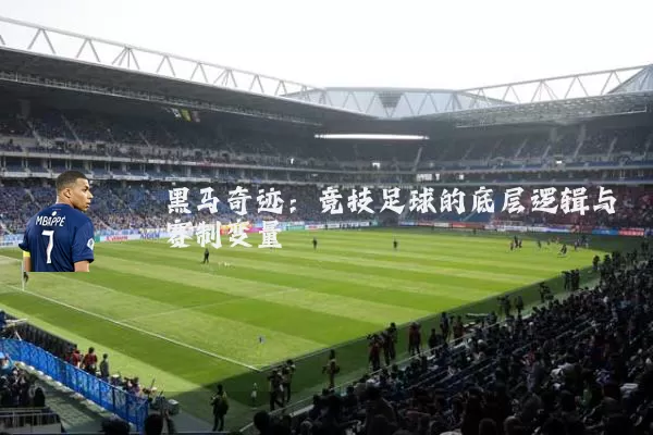 黑马奇迹:竞技足球的底层逻辑与赛制变量