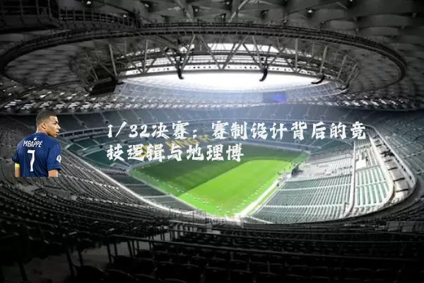 1/32决赛:赛制设计背后的竞技逻辑与地理博弈