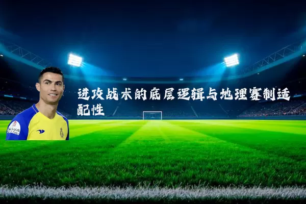 进攻战术的底层逻辑与地理赛制适配性