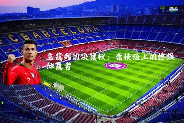 主裁判的决策权:竞技场上的终极仲裁者