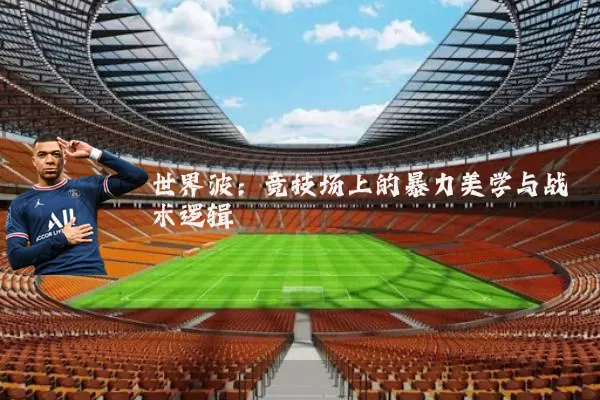世界波:竞技场上的暴力美学与战术逻辑