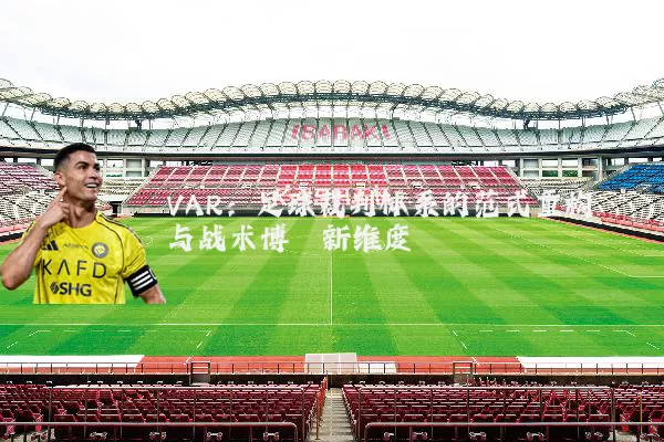 VAR：足球裁判体系的范式重构与战术博弈新维度