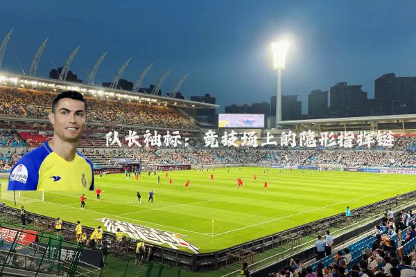 队长袖标:竞技场上的隐形指挥链