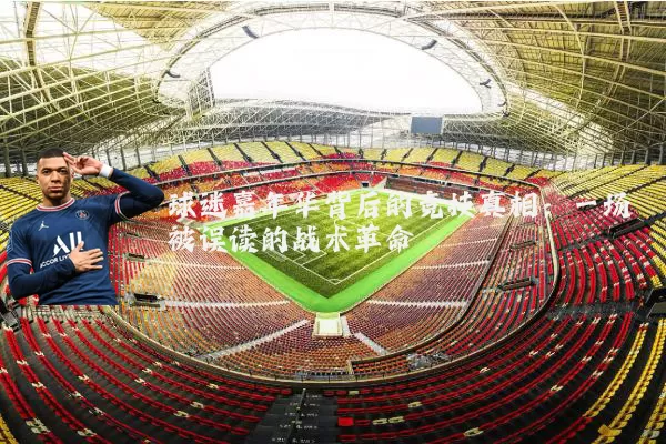 球迷嘉年华背后的竞技真相：一场被误读的战术革命