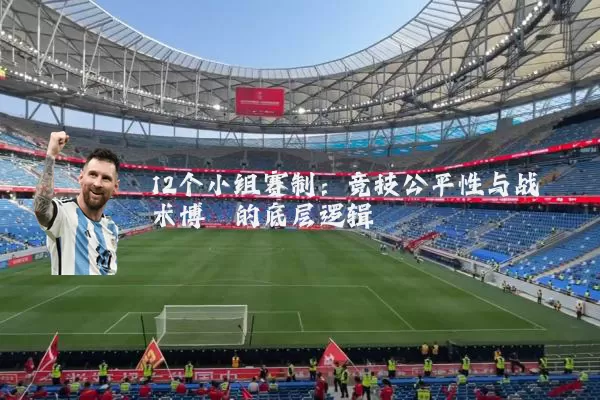 12个小组赛制：竞技公平性与战术博弈的底层逻辑