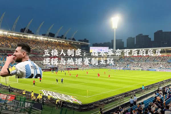五换人制度：战术革命背后的底层逻辑与地理赛制关联