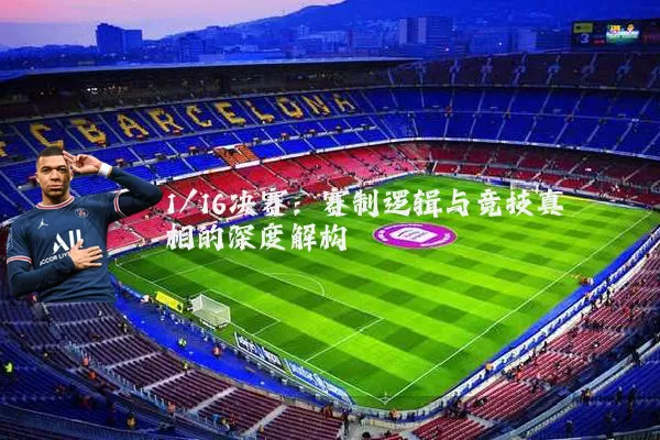 1/16决赛：赛制逻辑与竞技真相的深度解构