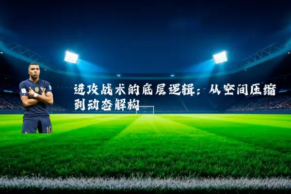 进攻战术的底层逻辑：从空间压缩到动态解构