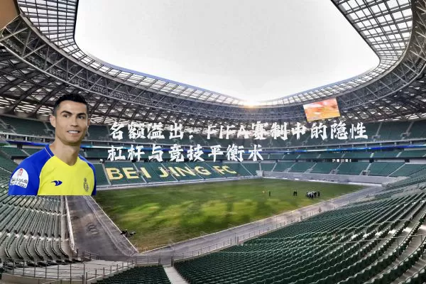 名额溢出：FIFA赛制中的隐性杠杆与竞技平衡术