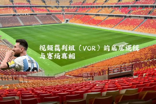 视频裁判组(VOR)的底层逻辑与赛场真相