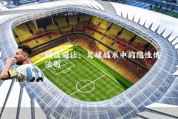 档位避让:足球战术中的隐性博弈法则