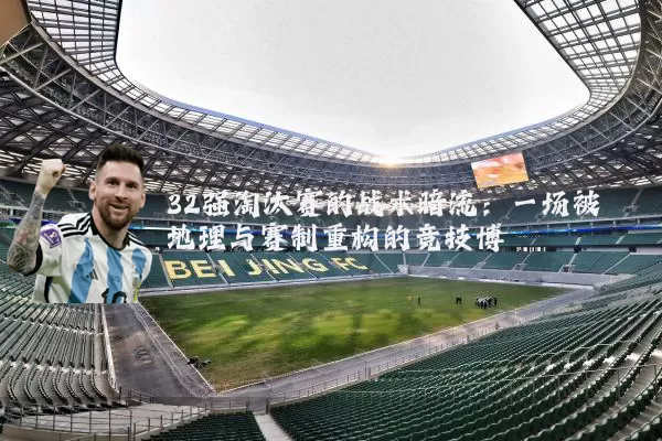 32强淘汰赛的战术暗流：一场被地理与赛制重构的竞技博弈