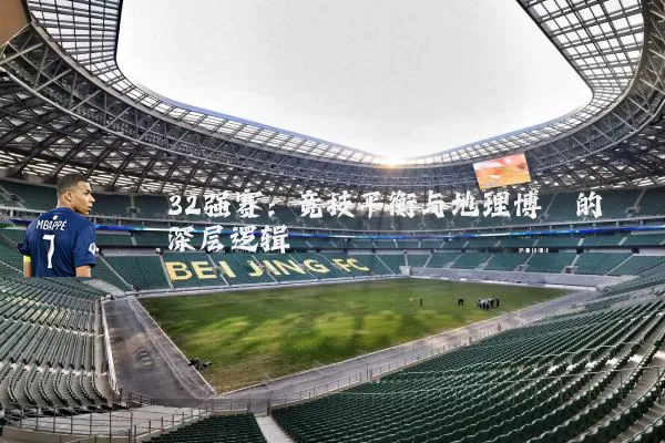 32强赛：竞技平衡与地理博弈的深层逻辑