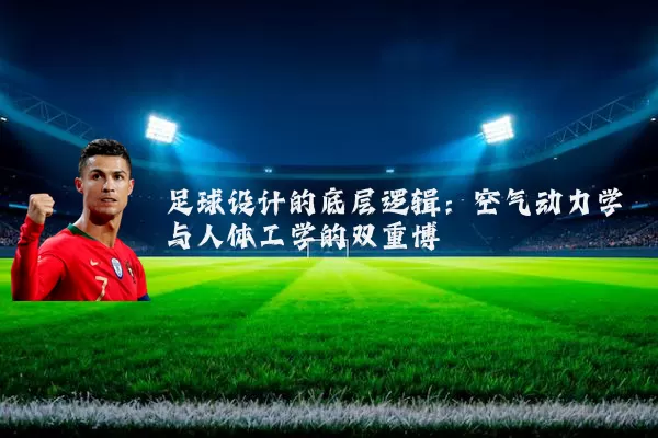 足球设计的底层逻辑：空气动力学与人体工学的双重博弈