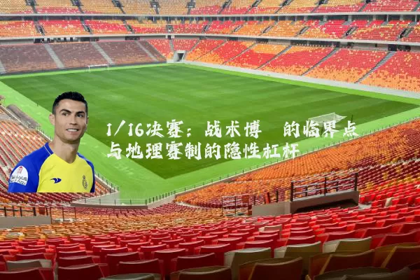 1/16决赛：战术博弈的临界点与地理赛制的隐性杠杆